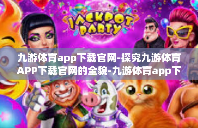 九游体育app下载官网-探究九游体育APP下载官网的全貌-九游体育app下载官网