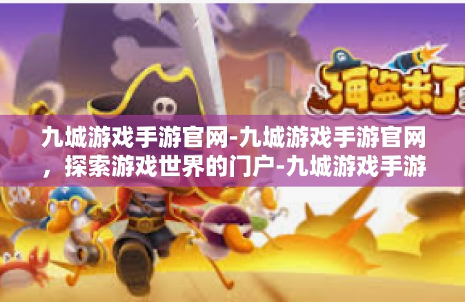 九城游戏手游官网-九城游戏手游官网，探索游戏世界的门户-九城游戏手游官网