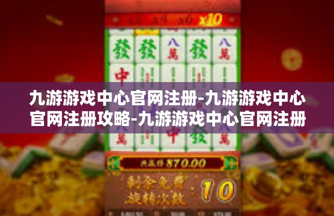 九游游戏中心官网注册-九游游戏中心官网注册攻略-九游游戏中心官网注册