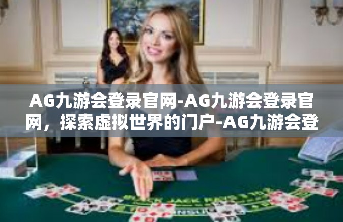 AG九游会登录官网-AG九游会登录官网，探索虚拟世界的门户-AG九游会登录官网