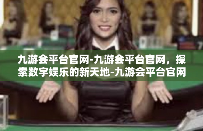 九游会平台官网-九游会平台官网，探索数字娱乐的新天地-九游会平台官网