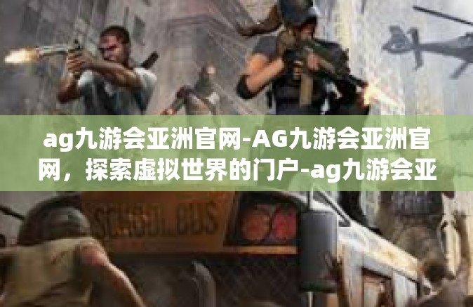 ag九游会亚洲官网-AG九游会亚洲官网，探索虚拟世界的门户-ag九游会亚洲官网