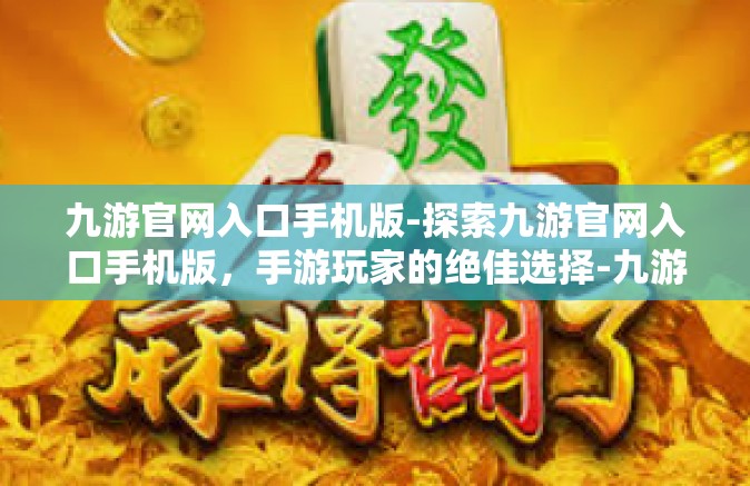 九游官网入口手机版-探索九游官网入口手机版，手游玩家的绝佳选择-九游官网入口手机版