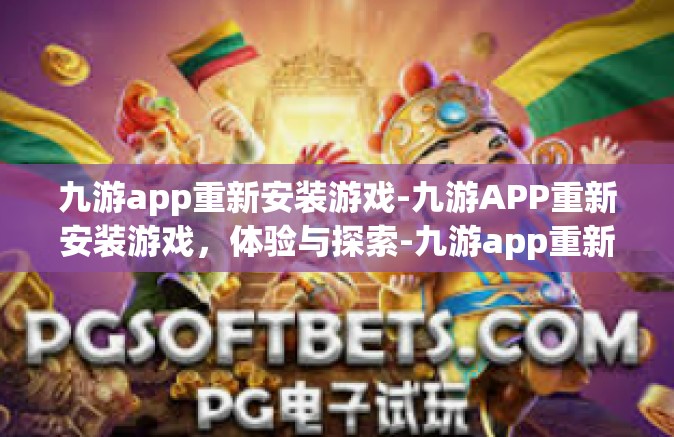 九游app重新安装游戏-九游APP重新安装游戏，体验与探索-九游app重新安装游戏