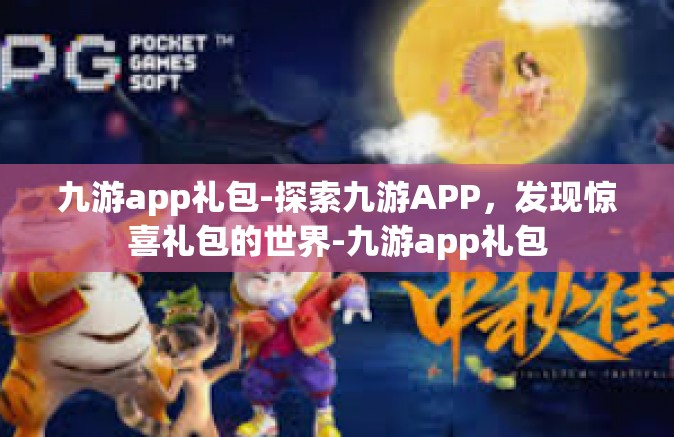 九游app礼包-探索九游APP，发现惊喜礼包的世界-九游app礼包