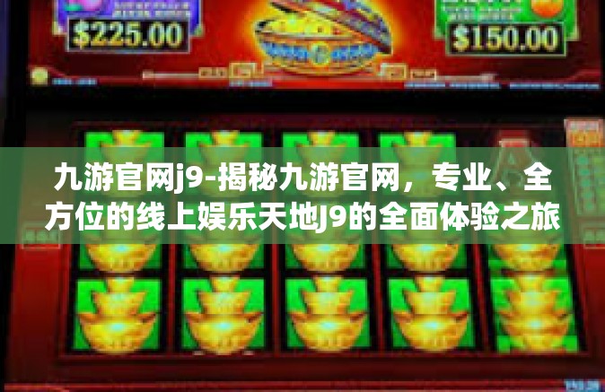 九游官网j9-揭秘九游官网，专业、全方位的线上娱乐天地J9的全面体验之旅-九游官网j9
