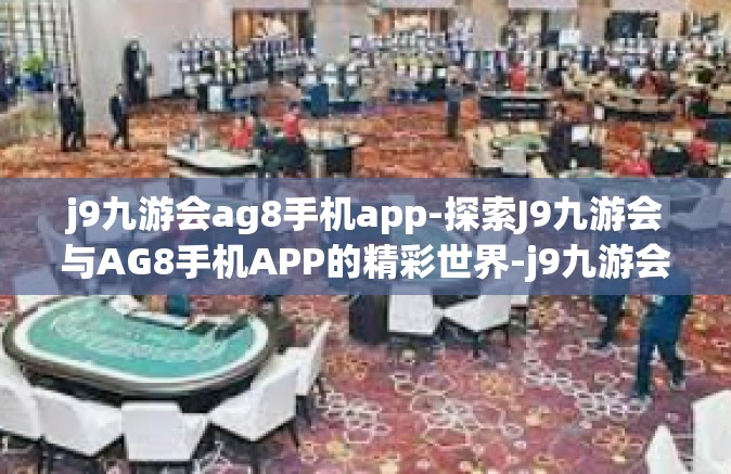 j9九游会ag8手机app-探索J9九游会与AG8手机APP的精彩世界-j9九游会ag8手机app