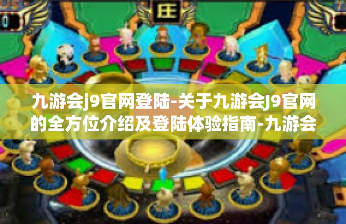 九游会j9官网登陆-关于九游会J9官网的全方位介绍及登陆体验指南-九游会j9官网登陆