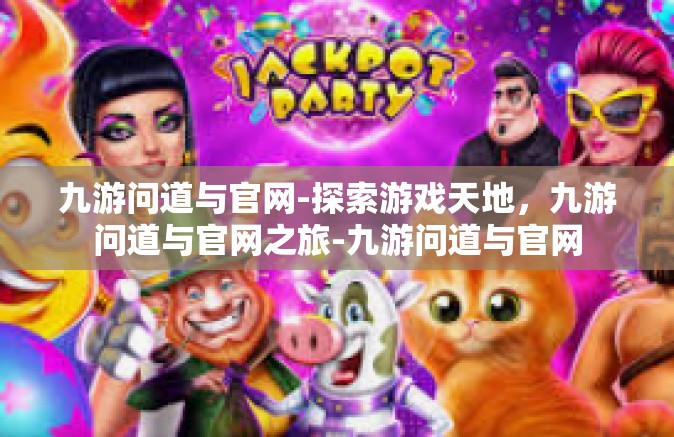 九游问道与官网-探索游戏天地，九游问道与官网之旅-九游问道与官网