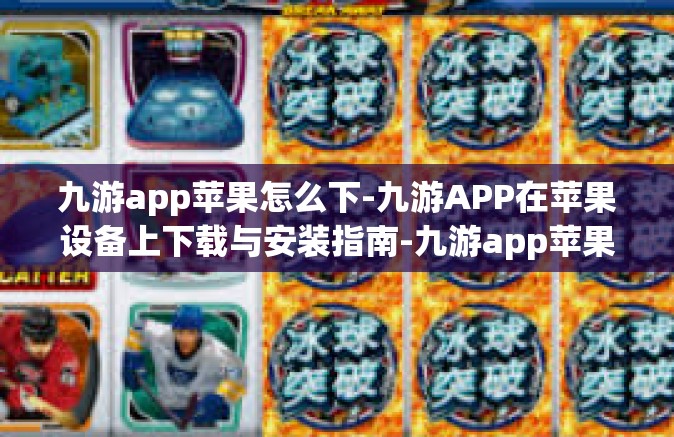 九游app苹果怎么下-九游APP在苹果设备上下载与安装指南-九游app苹果怎么下