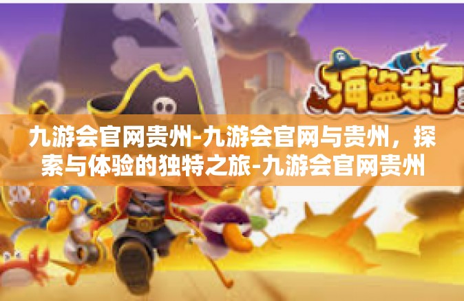 九游会官网贵州-九游会官网与贵州，探索与体验的独特之旅-九游会官网贵州