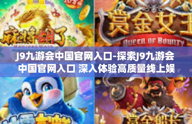 J9九游会中国官网入口-探索J9九游会中国官网入口 深入体验高质量线上娱乐之旅-J9九游会中国官网入口