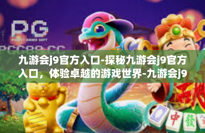 九游会j9官方入口-探秘九游会j9官方入口，体验卓越的游戏世界-九游会j9官方入口