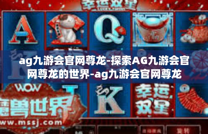 ag九游会官网尊龙-探索AG九游会官网尊龙的世界-ag九游会官网尊龙