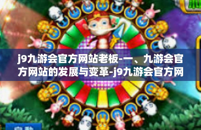 j9九游会官方网站老板-一、九游会官方网站的发展与变革-j9九游会官方网站老板