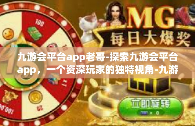 九游会平台app老哥-探索九游会平台app，一个资深玩家的独特视角-九游会平台app老哥