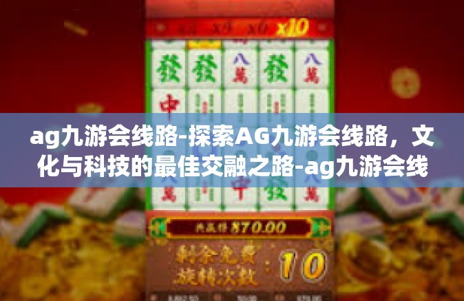 ag九游会线路-探索AG九游会线路，文化与科技的最佳交融之路-ag九游会线路