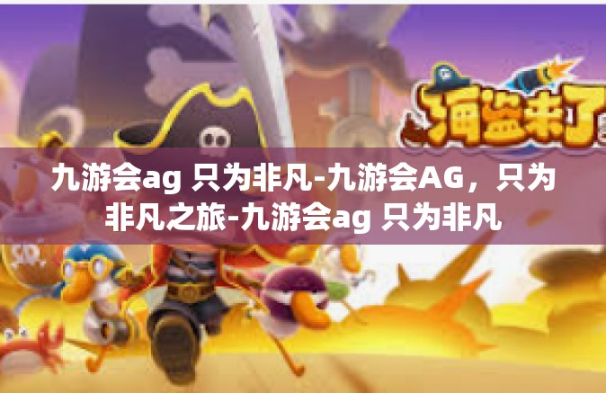 九游会ag 只为非凡-九游会AG，只为非凡之旅-九游会ag 只为非凡