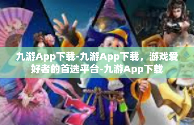 九游App下载-九游App下载，游戏爱好者的首选平台-九游App下载