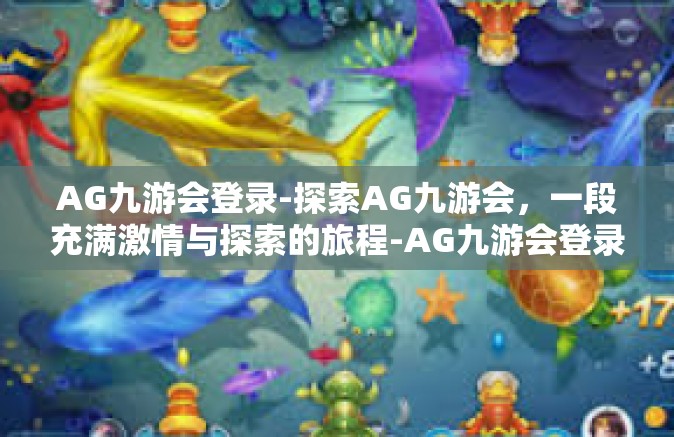 AG九游会登录-探索AG九游会，一段充满激情与探索的旅程-AG九游会登录