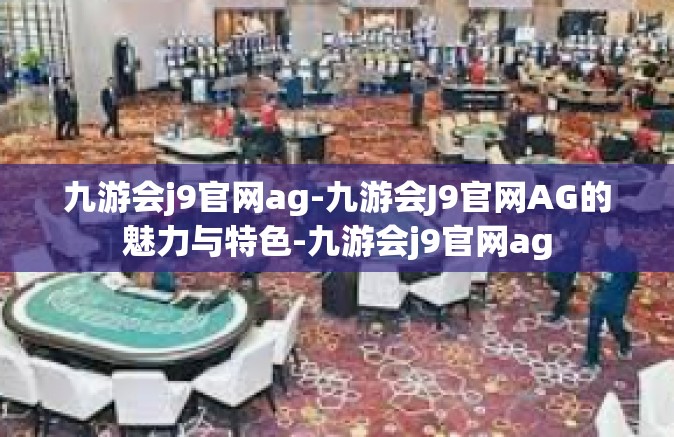 九游会j9官网ag-九游会J9官网AG的魅力与特色-九游会j9官网ag