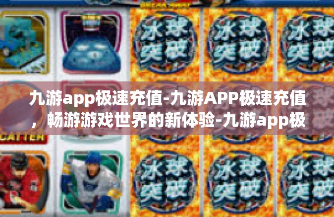 九游app极速充值-九游APP极速充值，畅游游戏世界的新体验-九游app极速充值