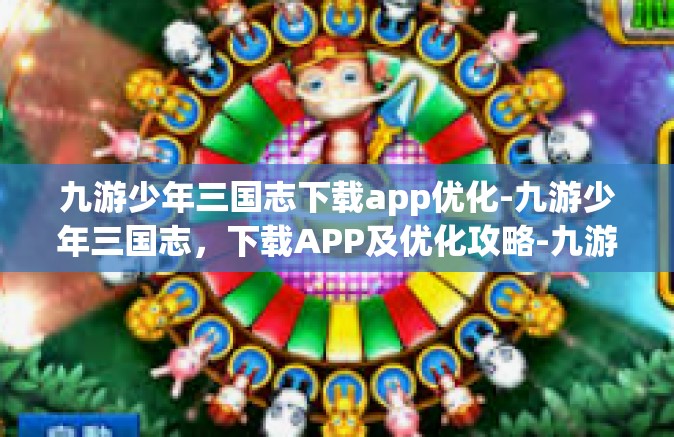 九游少年三国志下载app优化-九游少年三国志，下载APP及优化攻略-九游少年三国志下载app优化