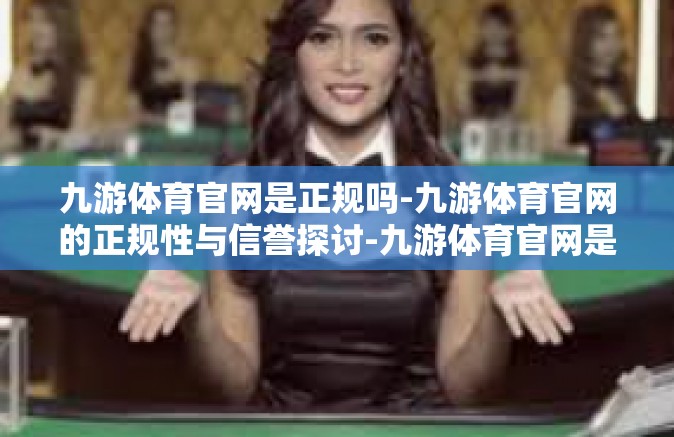 九游体育官网是正规吗-九游体育官网的正规性与信誉探讨-九游体育官网是正规吗