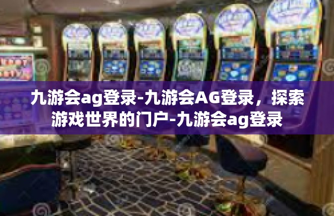 九游会ag登录-九游会AG登录，探索游戏世界的门户-九游会ag登录