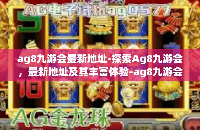 ag8九游会最新地址-探索Ag8九游会，最新地址及其丰富体验-ag8九游会最新地址