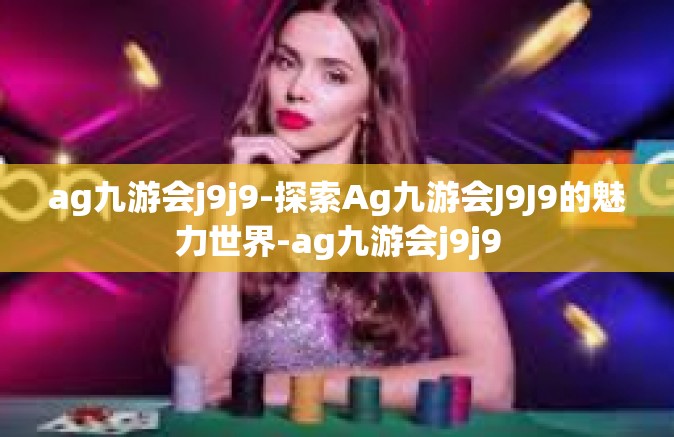ag九游会j9j9-探索Ag九游会J9J9的魅力世界-ag九游会j9j9