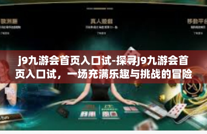 j9九游会首页入口试-探寻J9九游会首页入口试，一场充满乐趣与挑战的冒险之旅-j9九游会首页入口试