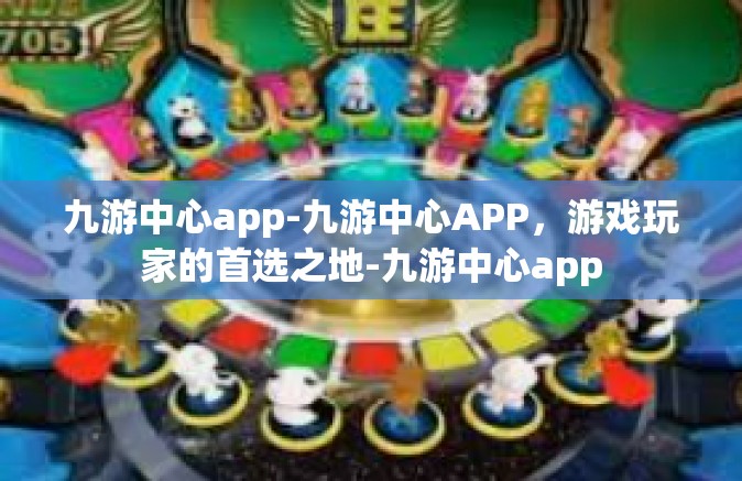 九游中心app-九游中心APP，游戏玩家的首选之地-九游中心app