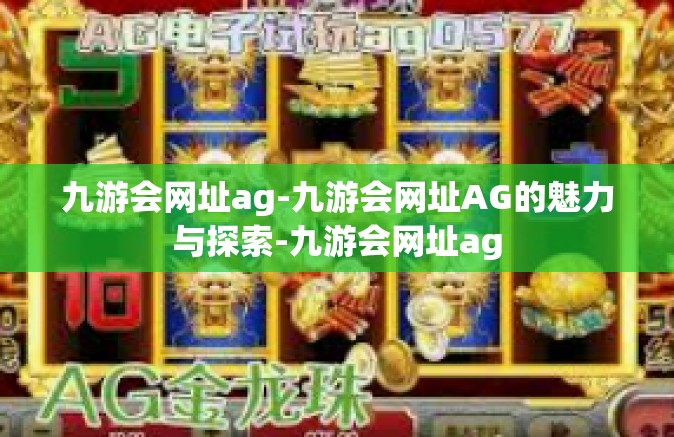 九游会网址ag-九游会网址AG的魅力与探索-九游会网址ag