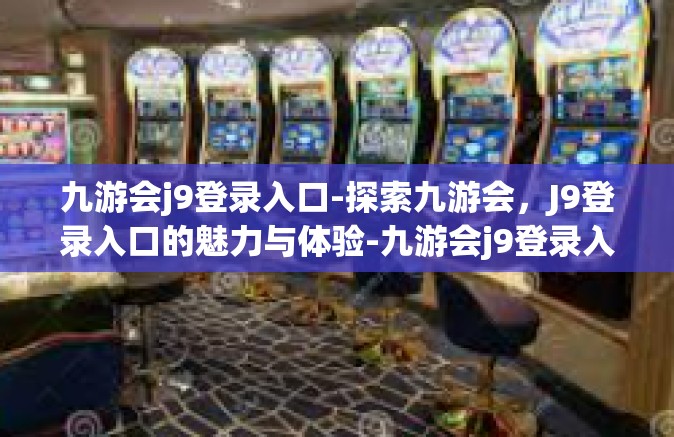 九游会j9登录入口-探索九游会，J9登录入口的魅力与体验-九游会j9登录入口
