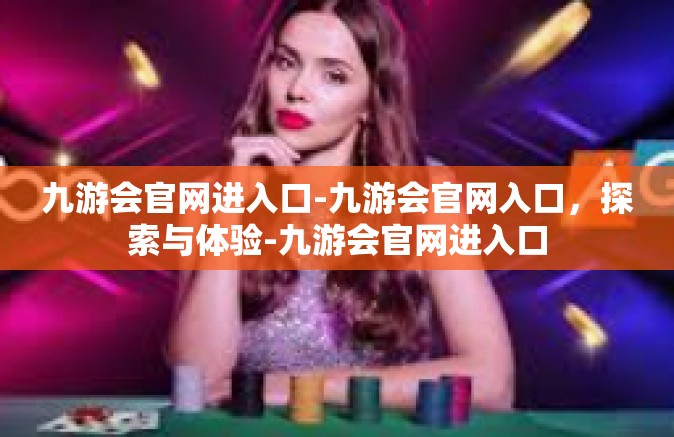 九游会官网进入口-九游会官网入口，探索与体验-九游会官网进入口