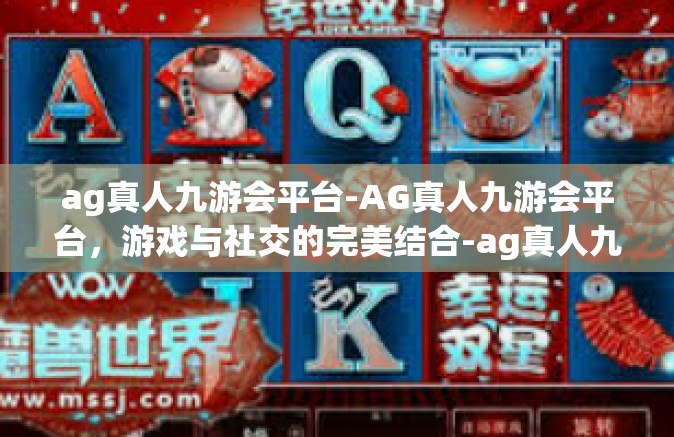 ag真人九游会平台-AG真人九游会平台，游戏与社交的完美结合-ag真人九游会平台
