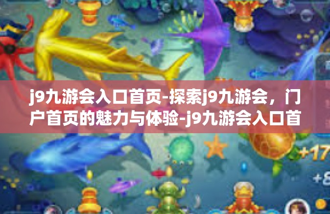 j9九游会入口首页-探索j9九游会，门户首页的魅力与体验-j9九游会入口首页