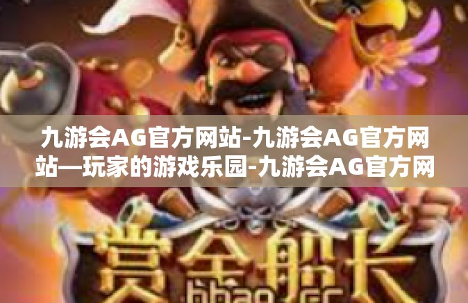 九游会AG官方网站-九游会AG官方网站—玩家的游戏乐园-九游会AG官方网站