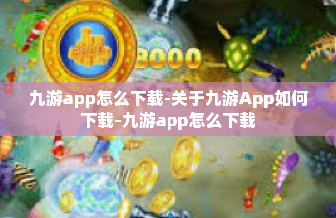 九游app怎么下载-关于九游App如何下载-九游app怎么下载