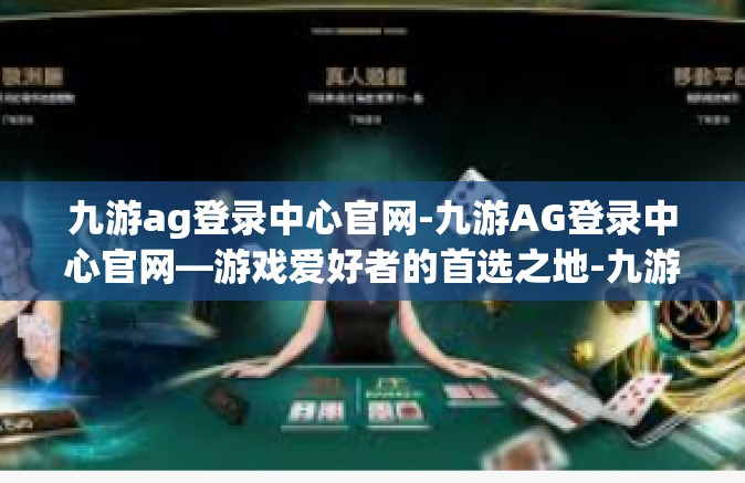 九游ag登录中心官网-九游AG登录中心官网—游戏爱好者的首选之地-九游ag登录中心官网