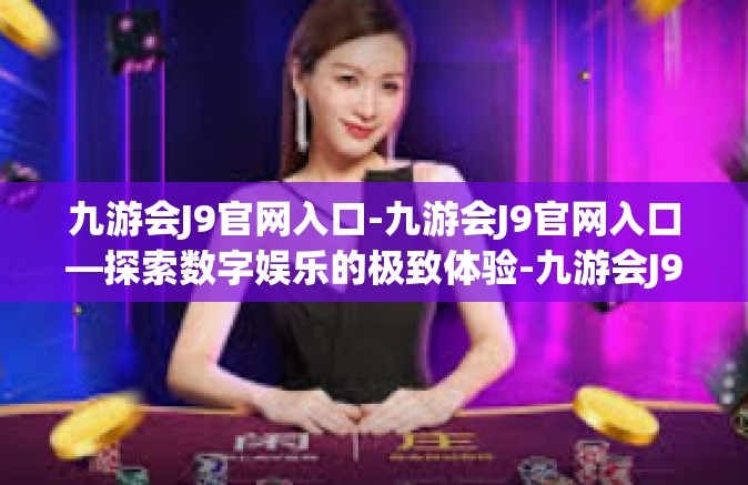九游会J9官网入口-九游会J9官网入口—探索数字娱乐的极致体验-九游会J9官网入口