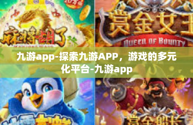 九游app-探索九游APP，游戏的多元化平台-九游app