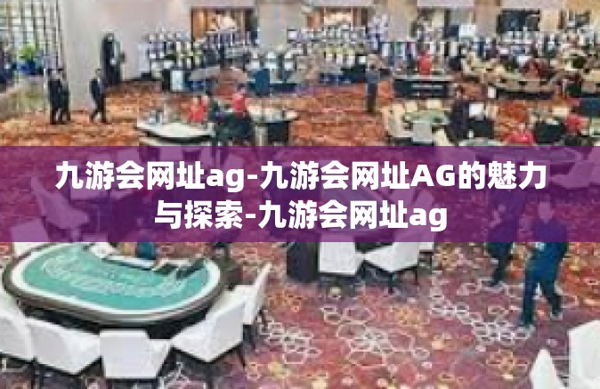 九游会网址ag-九游会网址AG的魅力与探索-九游会网址ag