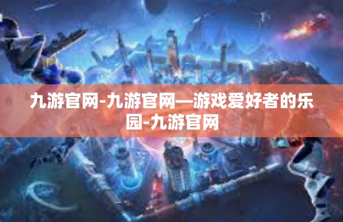 九游官网-九游官网—游戏爱好者的乐园-九游官网
