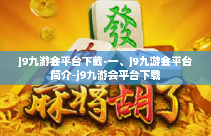 j9九游会平台下载-一、j9九游会平台简介-j9九游会平台下载