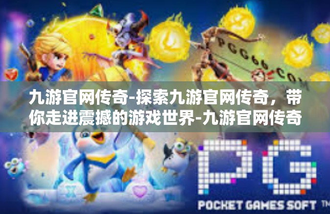 九游官网传奇-探索九游官网传奇，带你走进震撼的游戏世界-九游官网传奇