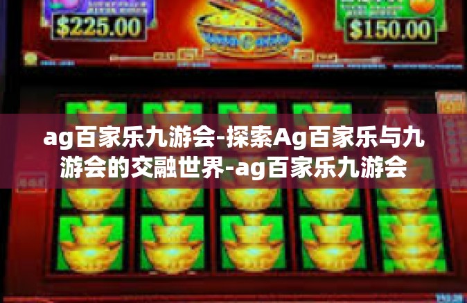 ag百家乐九游会-探索Ag百家乐与九游会的交融世界-ag百家乐九游会