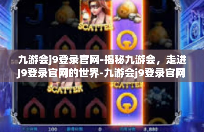 九游会j9登录官网-揭秘九游会，走进J9登录官网的世界-九游会j9登录官网