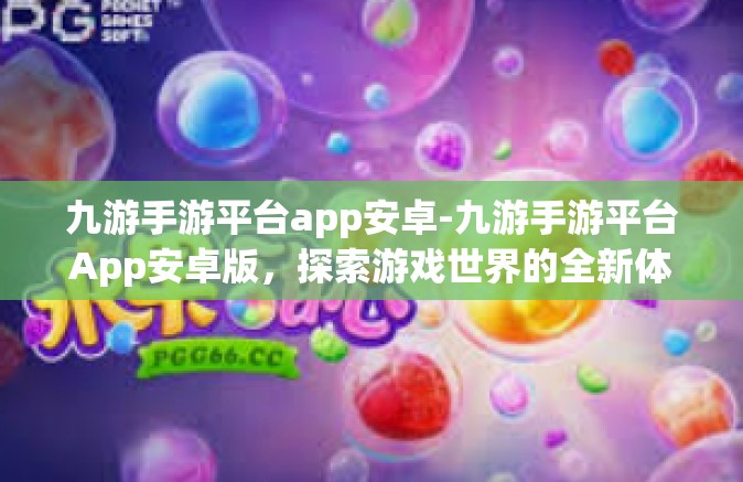 九游手游平台app安卓-九游手游平台App安卓版，探索游戏世界的全新体验-九游手游平台app安卓